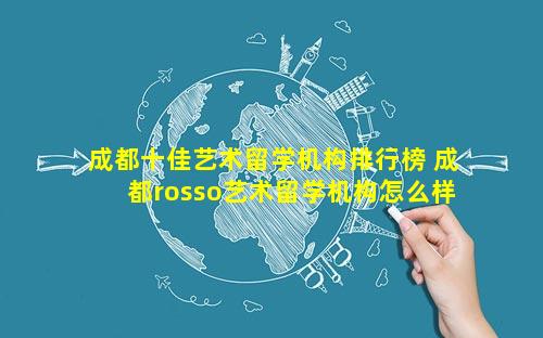 成都十佳艺术留学机构排行榜 成都rosso艺术留学机构怎么样